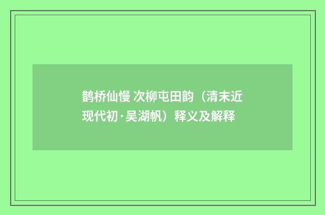 鹊桥仙慢 次柳屯田韵（清末近现代初·吴湖帆）释义及解释