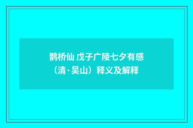 鹊桥仙 戊子广陵七夕有感（清·吴山）释义及解释