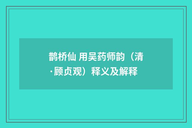 鹊桥仙 用吴药师韵（清·顾贞观）释义及解释