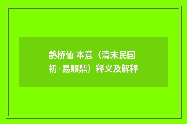 鹊桥仙 本意（清末民国初·易顺鼎）释义及解释