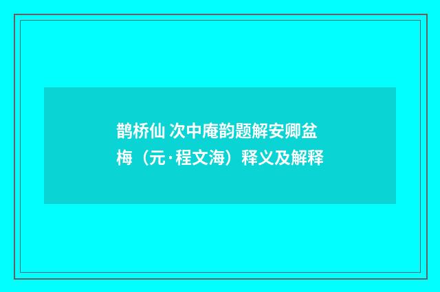 鹊桥仙 次中庵韵题解安卿盆梅（元·程文海）释义及解释