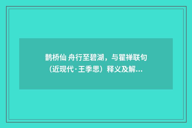 鹊桥仙 舟行至碧湖，与瞿禅联句（近现代·王季思）释义及解释