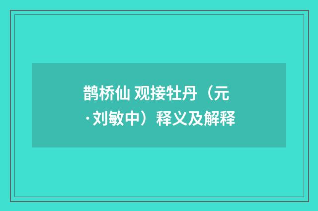鹊桥仙 观接牡丹（元·刘敏中）释义及解释