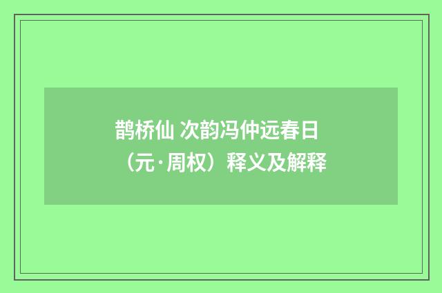 鹊桥仙 次韵冯仲远春日（元·周权）释义及解释