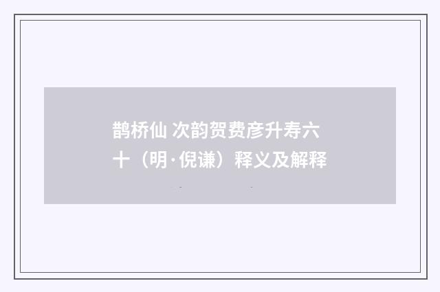 鹊桥仙 次韵贺费彦升寿六十（明·倪谦）释义及解释