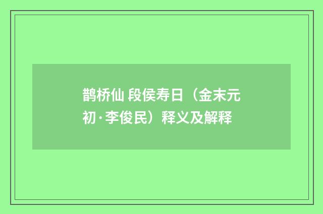 鹊桥仙 段侯寿日（金末元初·李俊民）释义及解释
