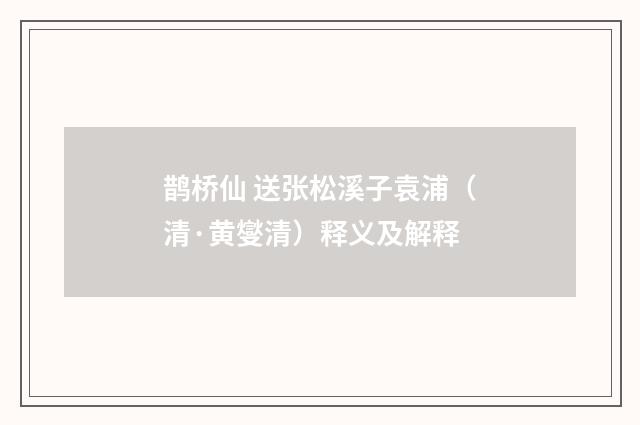 鹊桥仙 送张松溪子袁浦（清·黄燮清）释义及解释