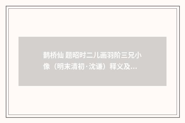 鹊桥仙 题昭时二儿画羽阶三兄小像（明末清初·沈谦）释义及解释