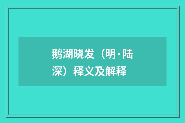 鹅湖晓发（明·陆深）释义及解释