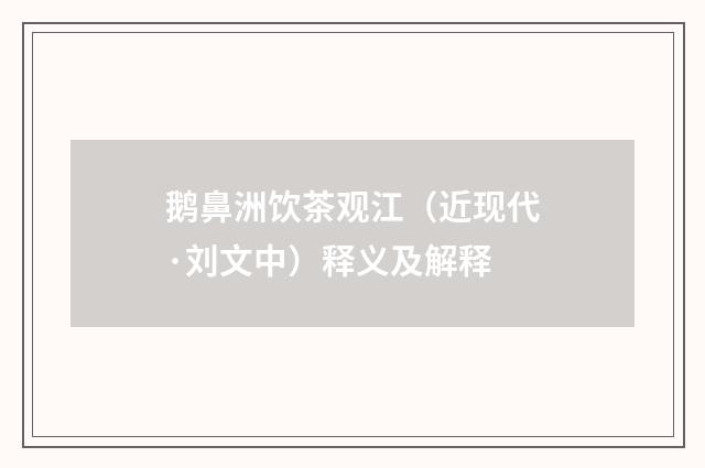 鹅鼻洲饮茶观江（近现代·刘文中）释义及解释