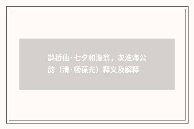 鹊桥仙·七夕和澹翁，次淮海公韵（清·杨葆光）释义及解释