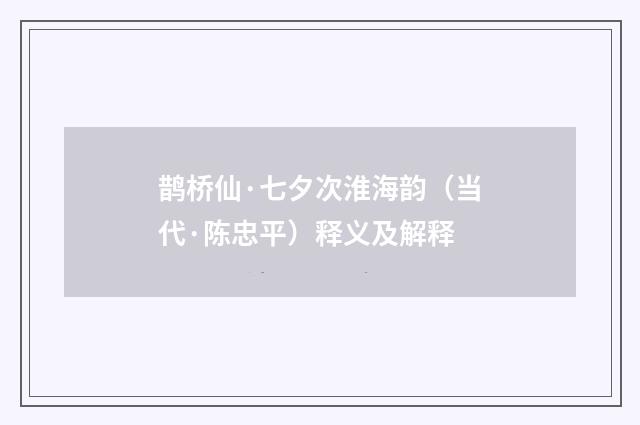 鹊桥仙·七夕次淮海韵（当代·陈忠平）释义及解释
