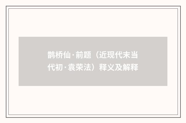 鹊桥仙·前题（近现代末当代初·袁荣法）释义及解释