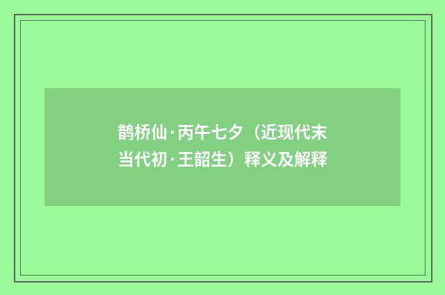 鹊桥仙·丙午七夕（近现代末当代初·王韶生）释义及解释