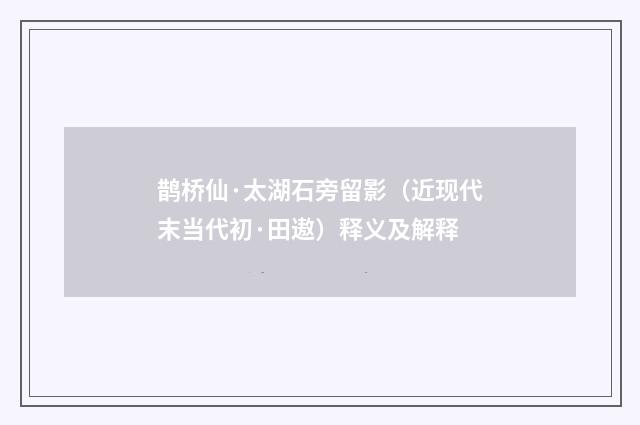 鹊桥仙·太湖石旁留影（近现代末当代初·田遨）释义及解释