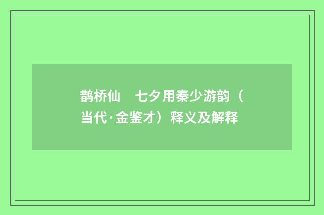 鹊桥仙　七夕用秦少游韵（当代·金鉴才）释义及解释