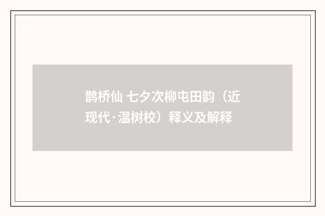 鹊桥仙 七夕次柳屯田韵（近现代·温树校）释义及解释