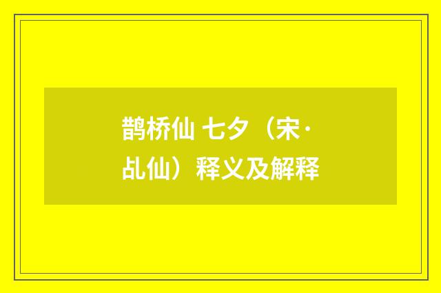 鹊桥仙 七夕（宋·乩仙）释义及解释