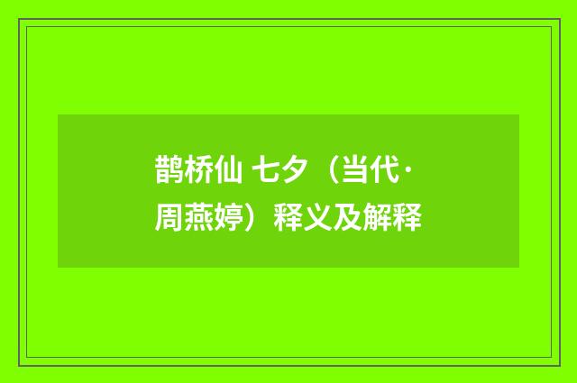 鹊桥仙 七夕（当代·周燕婷）释义及解释