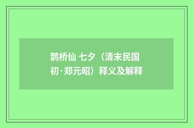 鹊桥仙 七夕（清末民国初·郑元昭）释义及解释