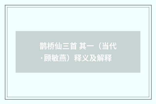 鹊桥仙三首 其一（当代·顾敏燕）释义及解释