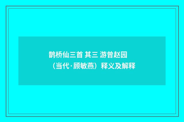 鹊桥仙三首 其三 游曾赵园（当代·顾敏燕）释义及解释