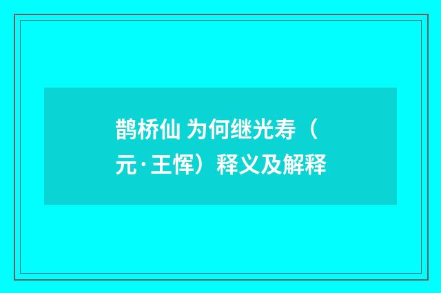 鹊桥仙 为何继光寿（元·王恽）释义及解释