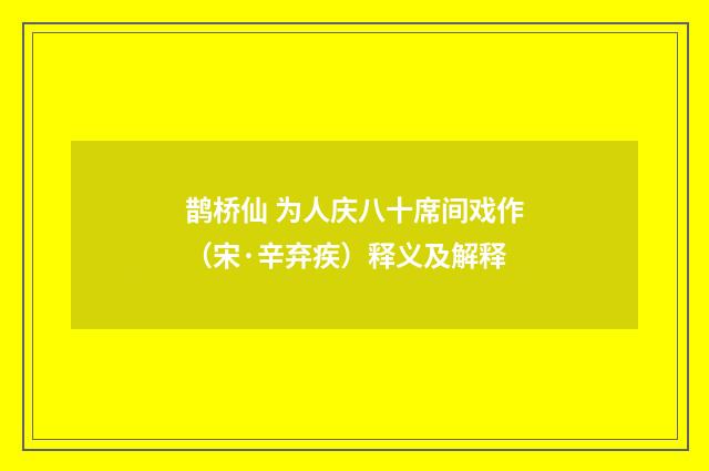 鹊桥仙 为人庆八十席间戏作（宋·辛弃疾）释义及解释
