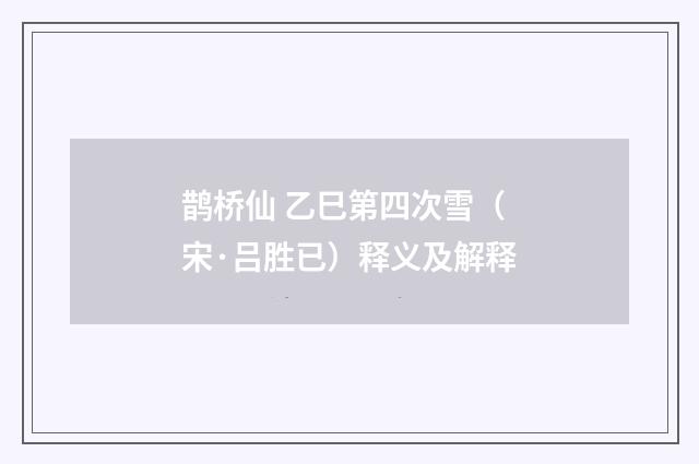 鹊桥仙 乙巳第四次雪（宋·吕胜已）释义及解释