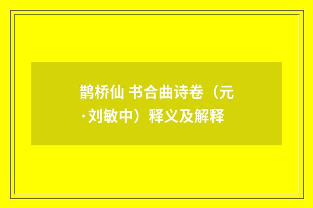 鹊桥仙 书合曲诗卷（元·刘敏中）释义及解释