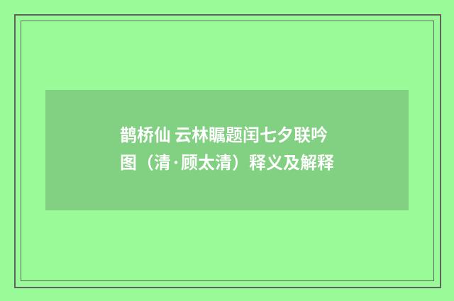 鹊桥仙 云林瞩题闰七夕联吟图（清·顾太清）释义及解释