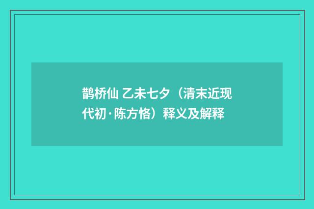 鹊桥仙 乙未七夕（清末近现代初·陈方恪）释义及解释