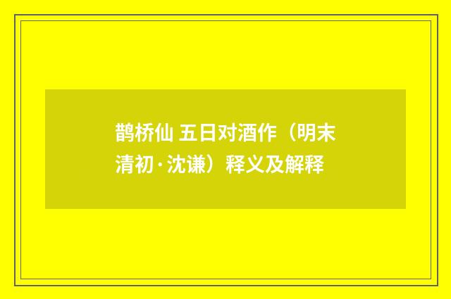 鹊桥仙 五日对酒作（明末清初·沈谦）释义及解释