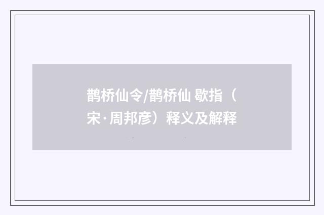 鹊桥仙令/鹊桥仙 歇指（宋·周邦彦）释义及解释