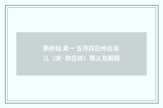 鹊桥仙 其一 五月四日仲远浴儿（宋·郭应祥）释义及解释