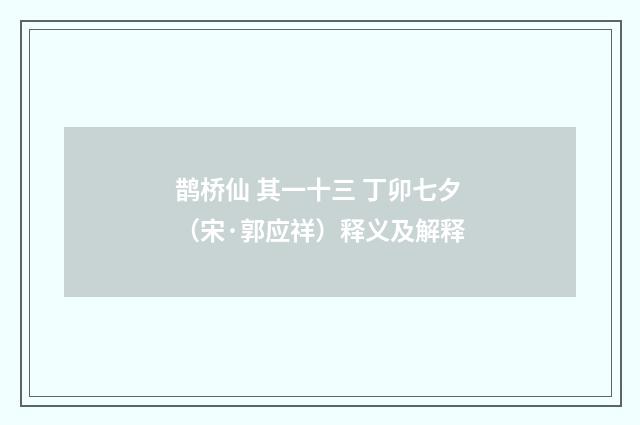 鹊桥仙 其一十三 丁卯七夕（宋·郭应祥）释义及解释