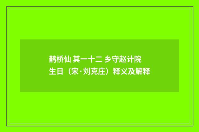 鹊桥仙 其一十二 乡守赵计院生日（宋·刘克庄）释义及解释