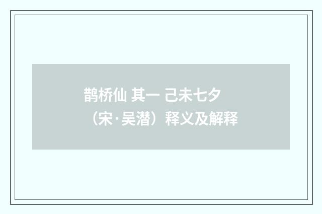 鹊桥仙 其一 己未七夕（宋·吴潜）释义及解释