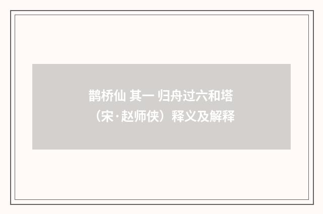 鹊桥仙 其一 归舟过六和塔（宋·赵师侠）释义及解释