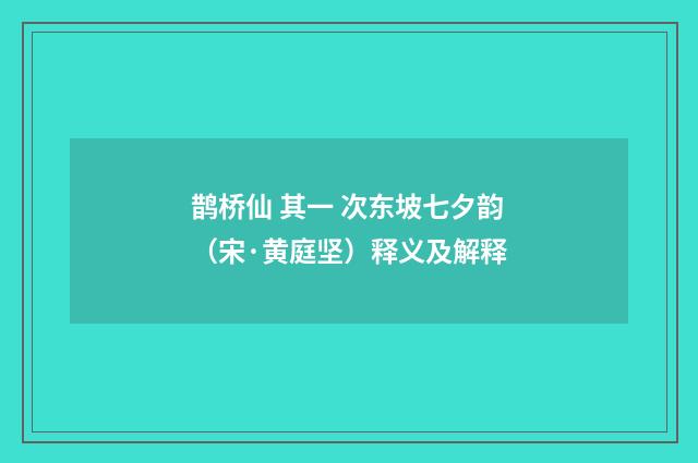 鹊桥仙 其一 次东坡七夕韵（宋·黄庭坚）释义及解释