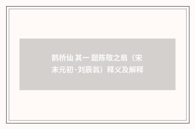 鹊桥仙 其一 题陈敬之扇（宋末元初·刘辰翁）释义及解释