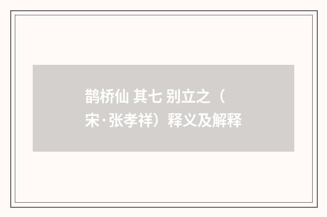 鹊桥仙 其七 别立之（宋·张孝祥）释义及解释