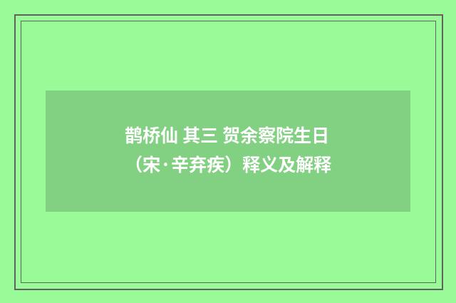 鹊桥仙 其三 贺余察院生日（宋·辛弃疾）释义及解释