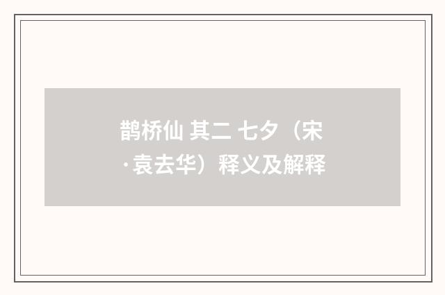 鹊桥仙 其二 七夕（宋·袁去华）释义及解释
