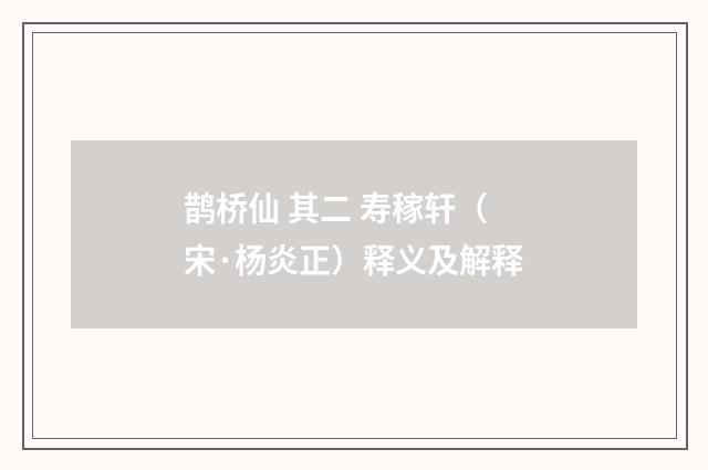 鹊桥仙 其二 寿稼轩（宋·杨炎正）释义及解释