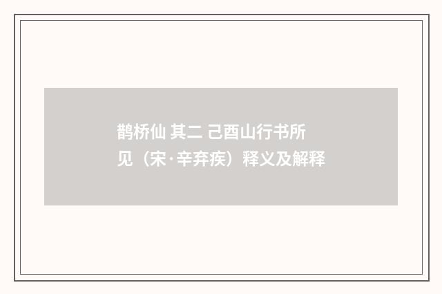 鹊桥仙 其二 己酉山行书所见（宋·辛弃疾）释义及解释