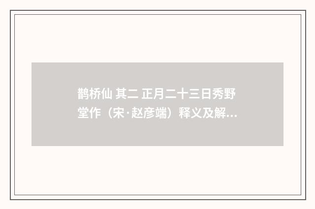 鹊桥仙 其二 正月二十三日秀野堂作（宋·赵彦端）释义及解释