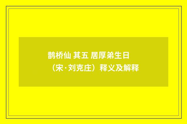 鹊桥仙 其五 居厚弟生日（宋·刘克庄）释义及解释