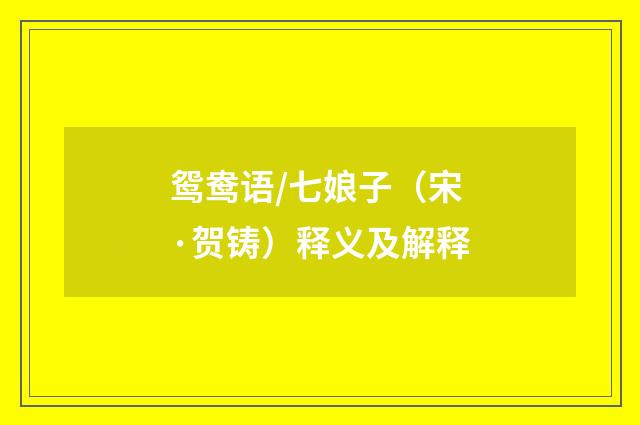 鸳鸯语/七娘子（宋·贺铸）释义及解释