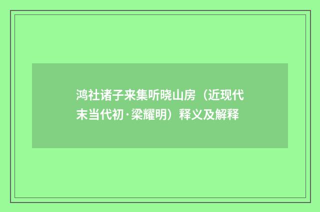 鸿社诸子来集听晓山房（近现代末当代初·梁耀明）释义及解释